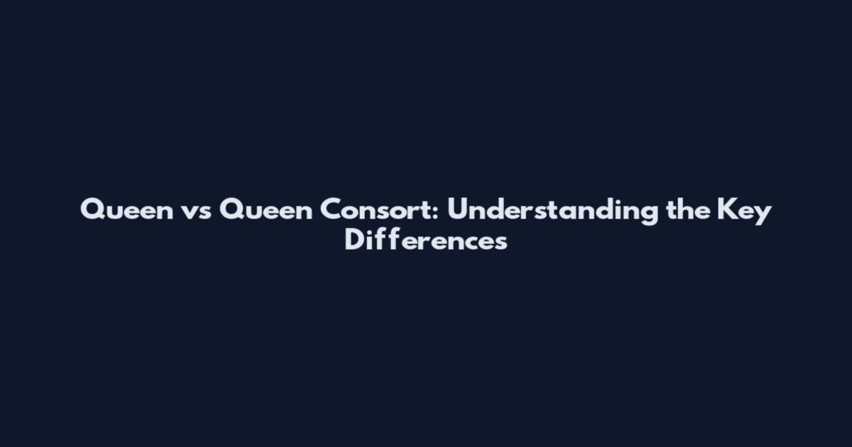 Queen vs Queen Consort: Understanding the Key Differences
