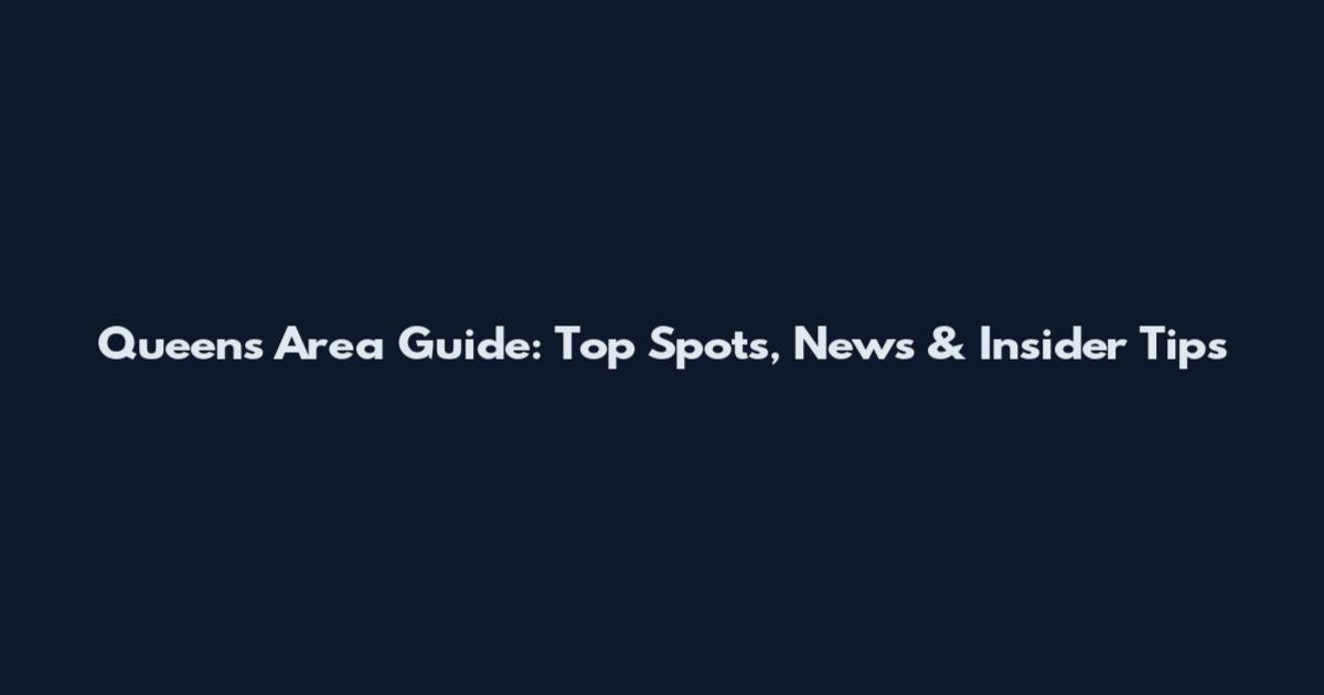 Queens Area Guide: Top Spots, News & Insider Tips