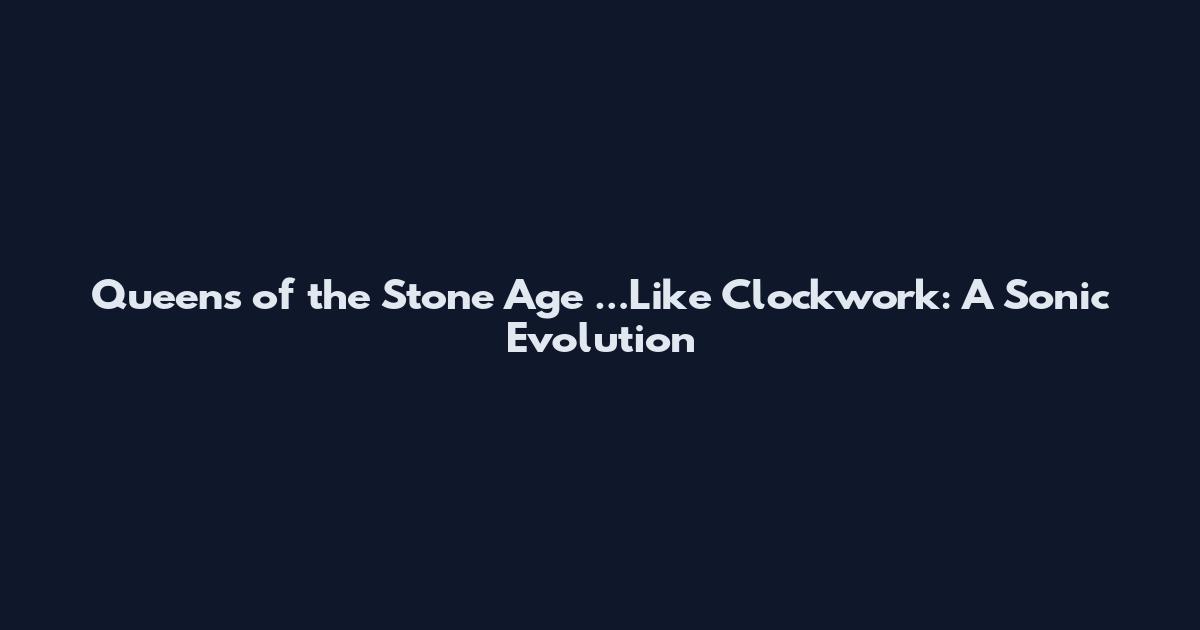 Queens of the Stone Age ...Like Clockwork: A Sonic Evolution