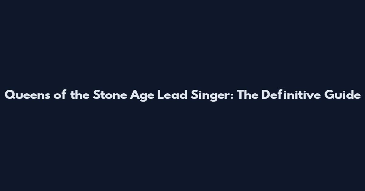 Queens of the Stone Age Lead Singer: The Definitive Guide
