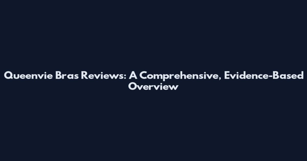 Queenvie Bras Reviews: A Comprehensive, Evidence-Based Overview