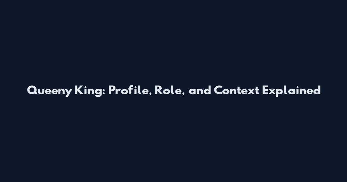 Queeny King: Profile, Role, and Context Explained