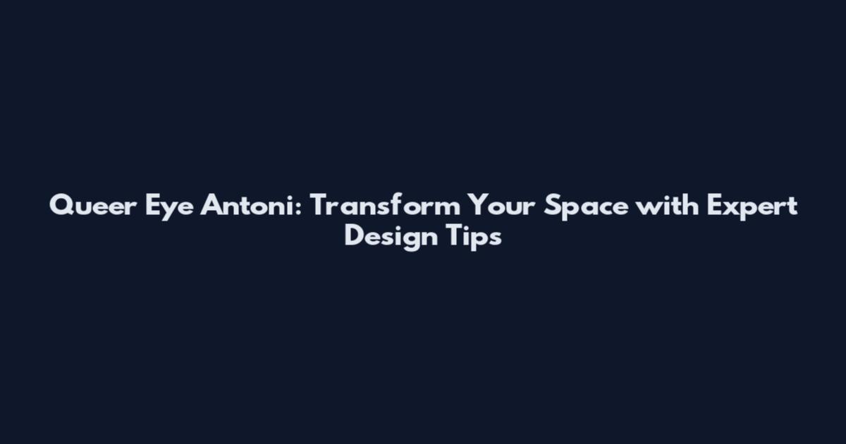 Queer Eye Antoni: Transform Your Space with Expert Design Tips
