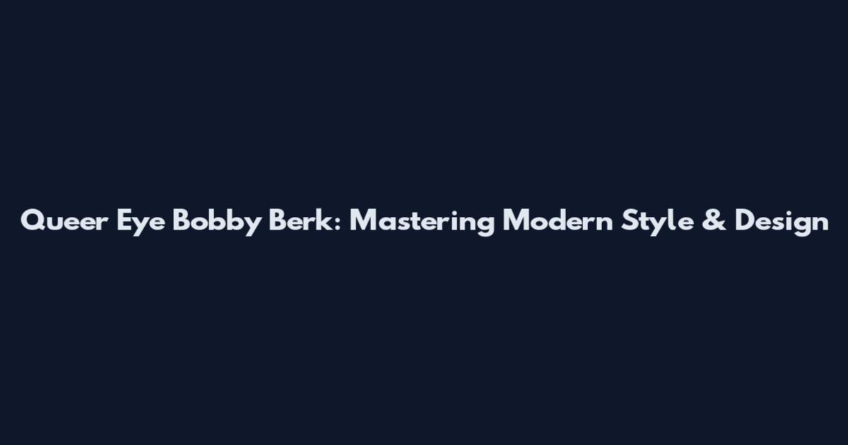 Queer Eye Bobby Berk: Mastering Modern Style & Design