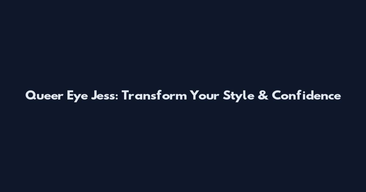 Queer Eye Jess: Transform Your Style & Confidence