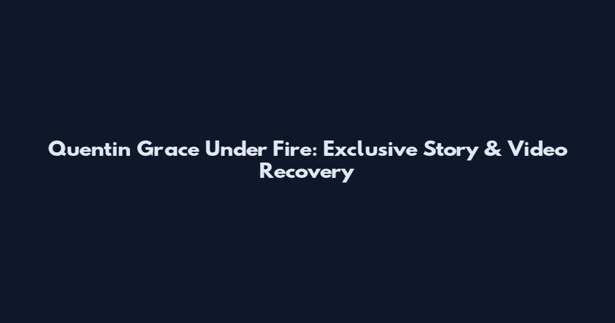 Quentin Grace Under Fire: Exclusive Story & Video Recovery