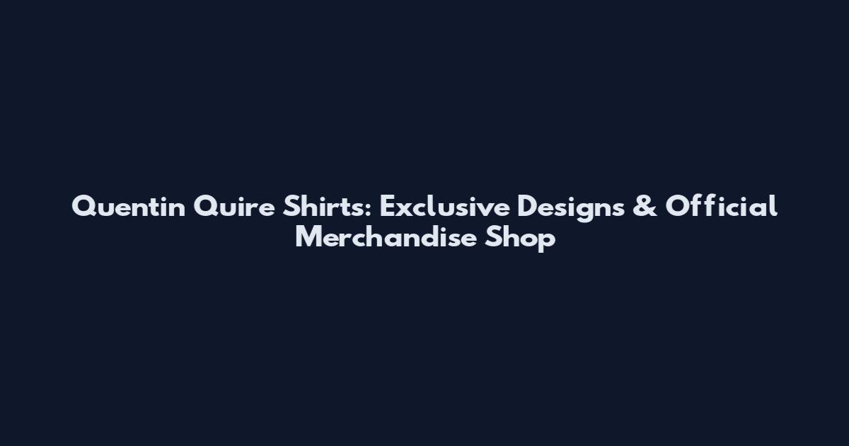 Quentin Quire Shirts: Exclusive Designs & Official Merchandise Shop