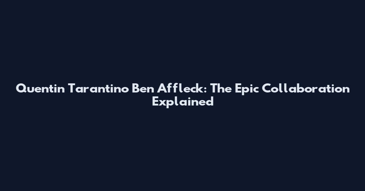 Quentin Tarantino Ben Affleck: The Epic Collaboration Explained