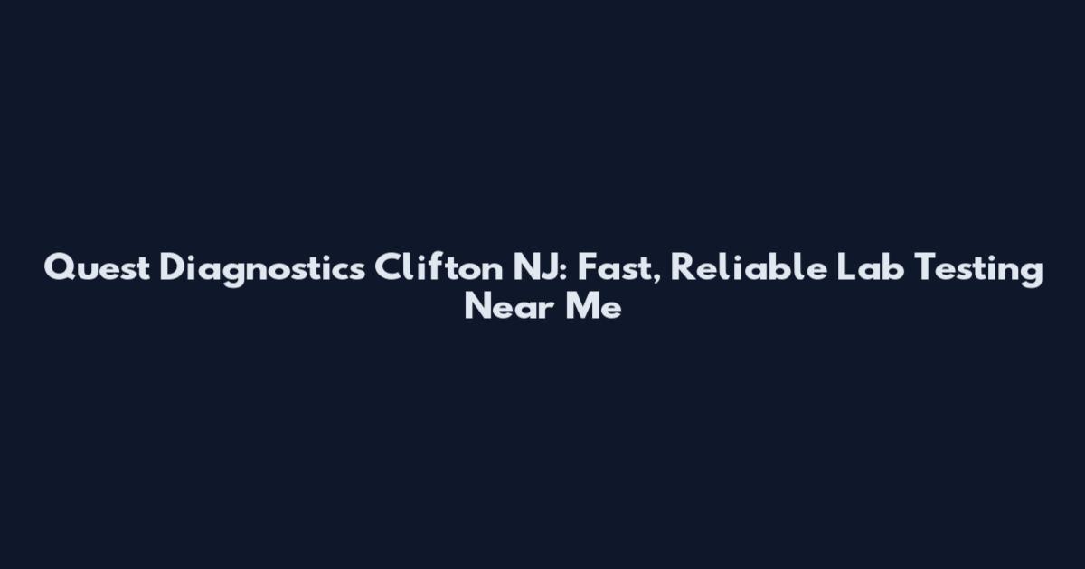 Quest Diagnostics Clifton NJ: Fast, Reliable Lab Testing Near Me
