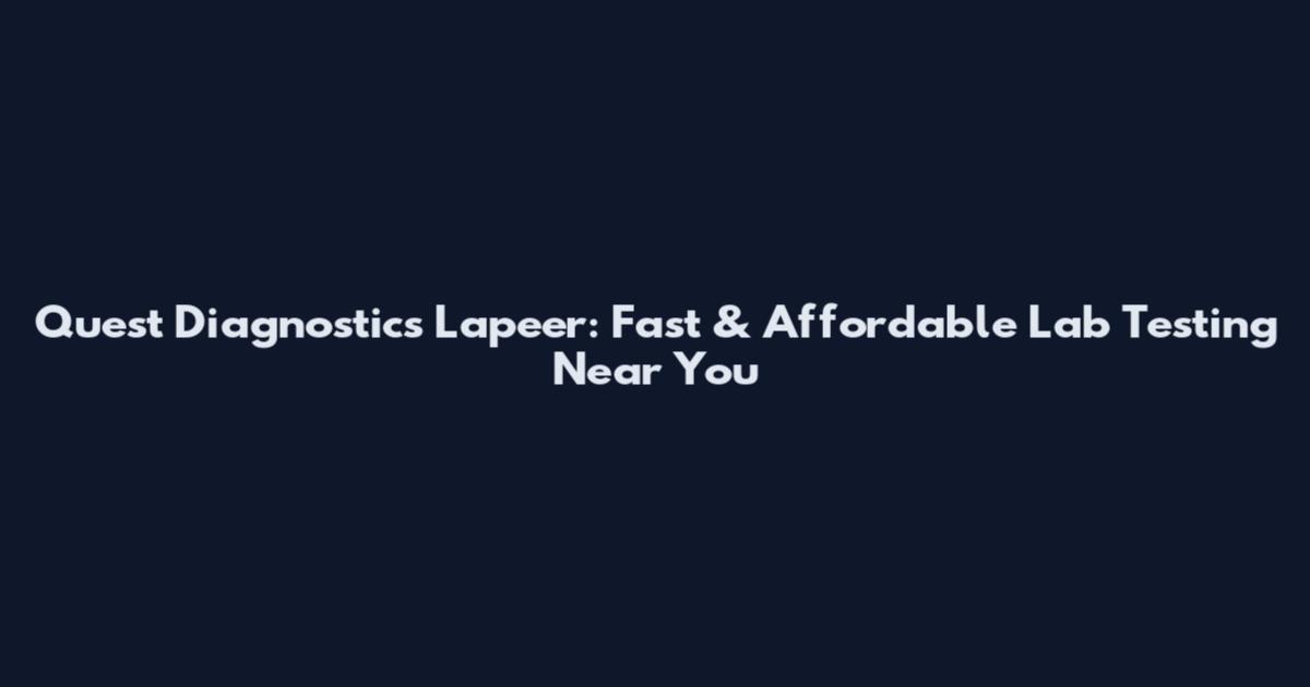 Quest Diagnostics Lapeer: Fast & Affordable Lab Testing Near You