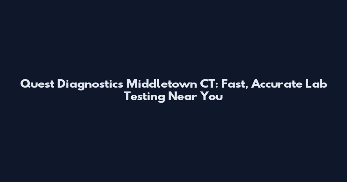 Quest Diagnostics Middletown CT: Fast, Accurate Lab Testing Near You