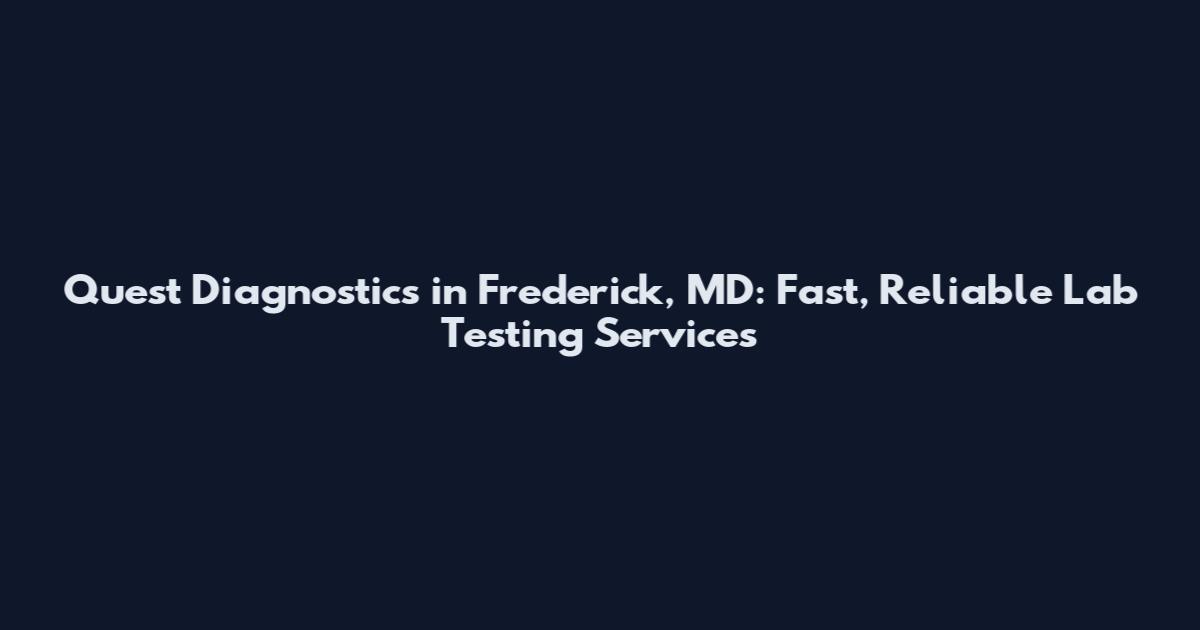 Quest Diagnostics in Frederick, MD: Fast, Reliable Lab Testing Services