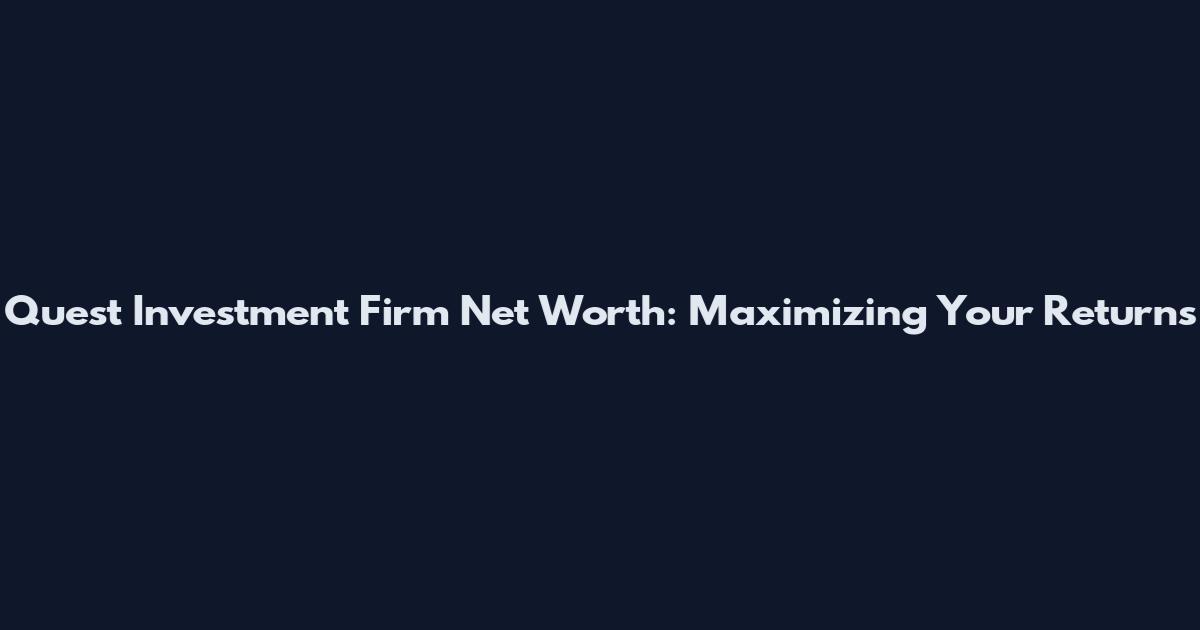 Quest Investment Firm Net Worth: Maximizing Your Returns