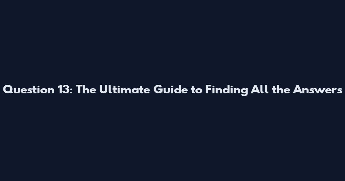Question 13: The Ultimate Guide to Finding All the Answers