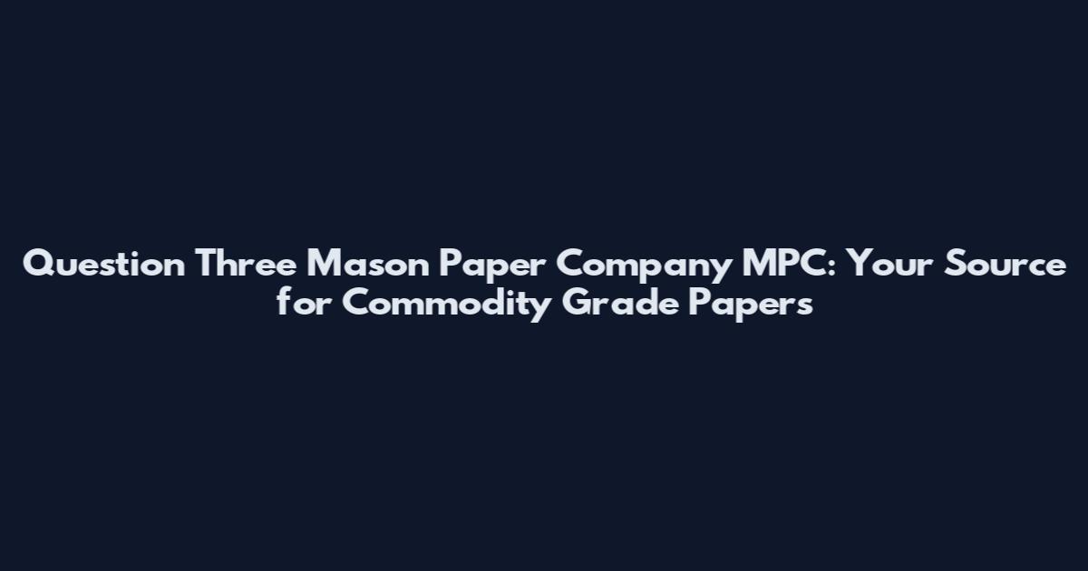 Question Three Mason Paper Company MPC: Your Source for Commodity Grade Papers
