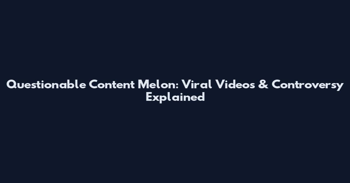 Questionable Content Melon: Viral Videos & Controversy Explained