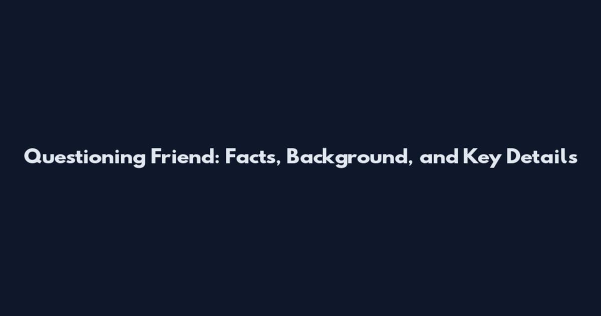 Questioning Friend: Facts, Background, and Key Details