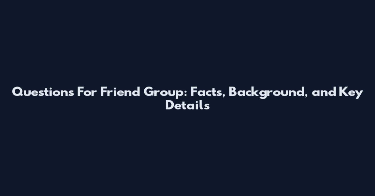 Questions For Friend Group: Facts, Background, and Key Details