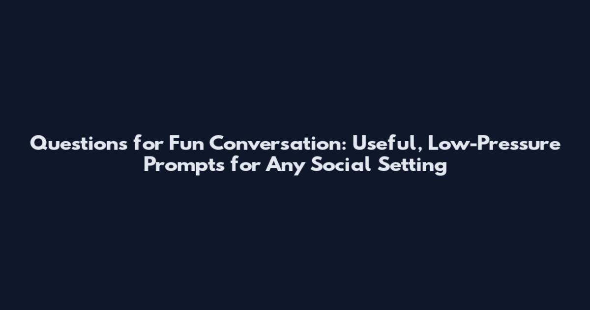 Questions for Fun Conversation: Useful, Low-Pressure Prompts for Any Social Setting