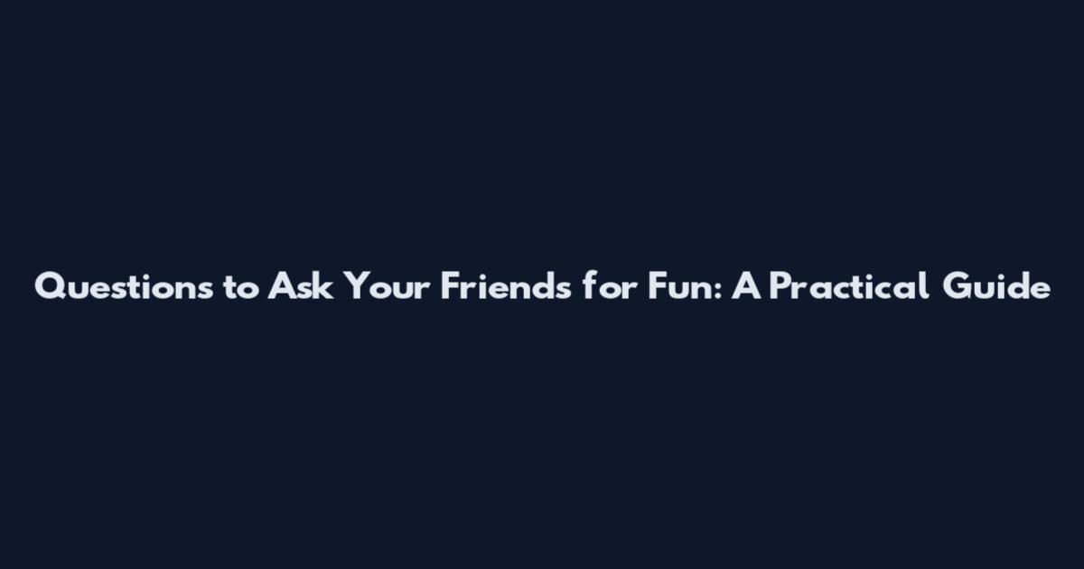 Questions to Ask Your Friends for Fun: A Practical Guide