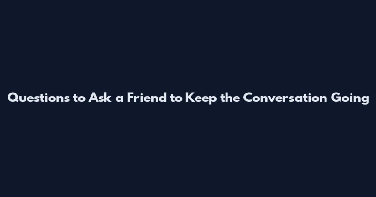 Questions to Ask a Friend to Keep the Conversation Going
