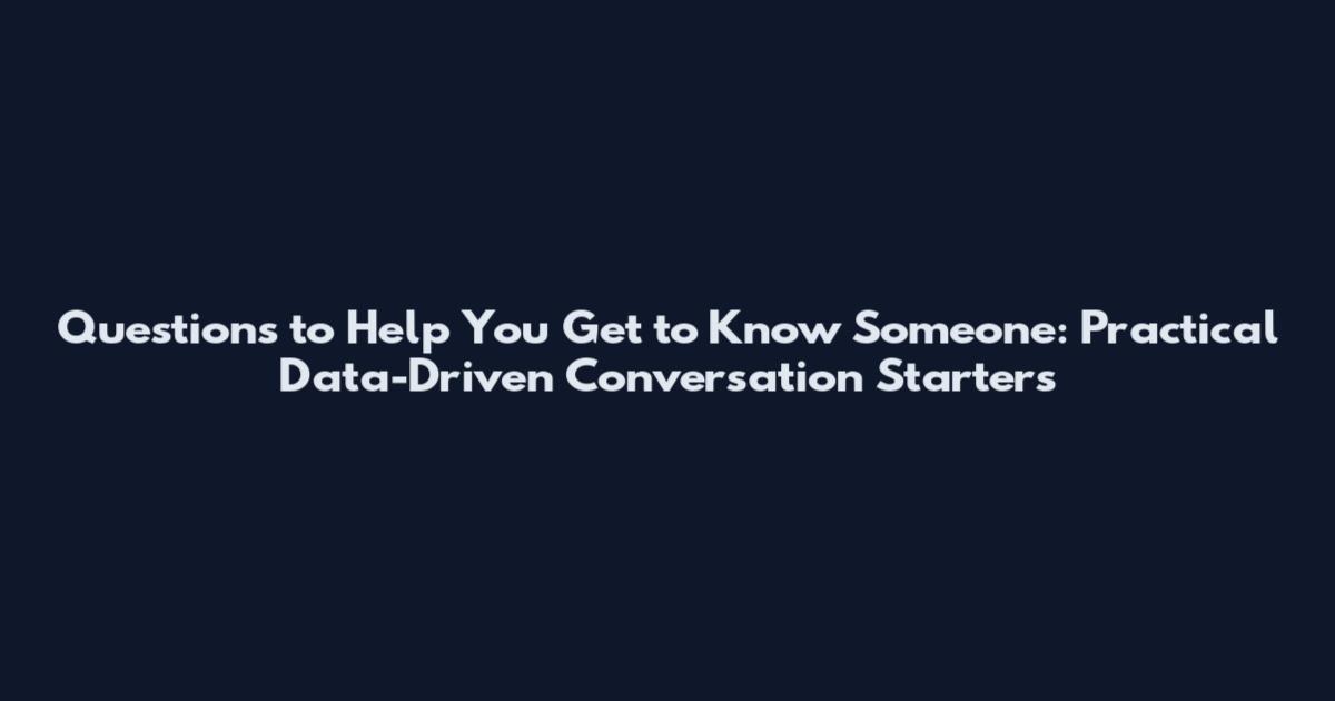 Questions to Help You Get to Know Someone: Practical Data-Driven Conversation Starters