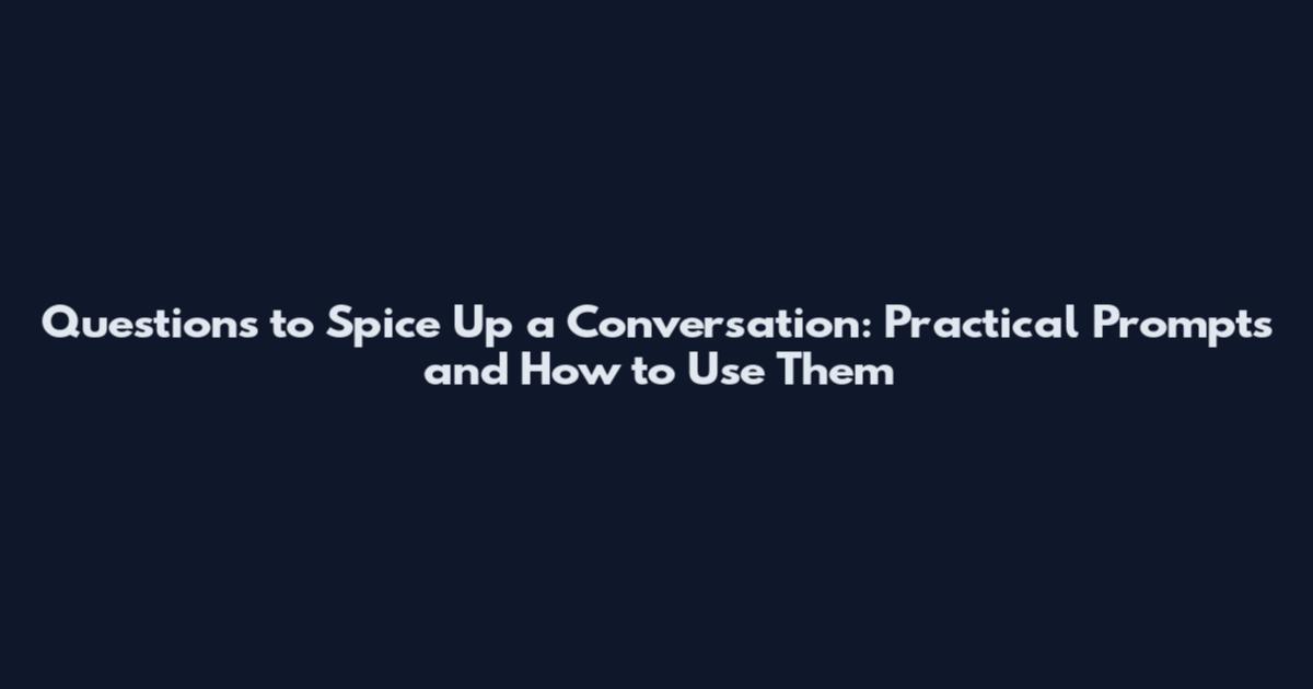 Questions to Spice Up a Conversation: Practical Prompts and How to Use Them