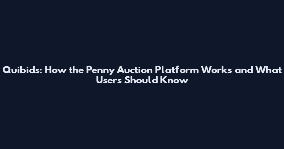 Quibids: How the Penny Auction Platform Works and What Users Should Know