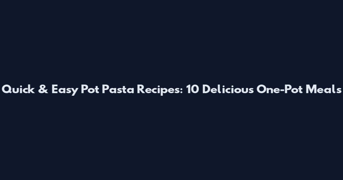 Quick & Easy Pot Pasta Recipes: 10 Delicious One-Pot Meals