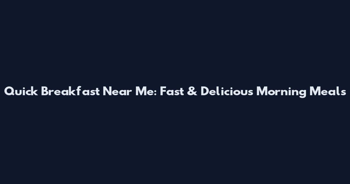 Quick Breakfast Near Me: Fast & Delicious Morning Meals