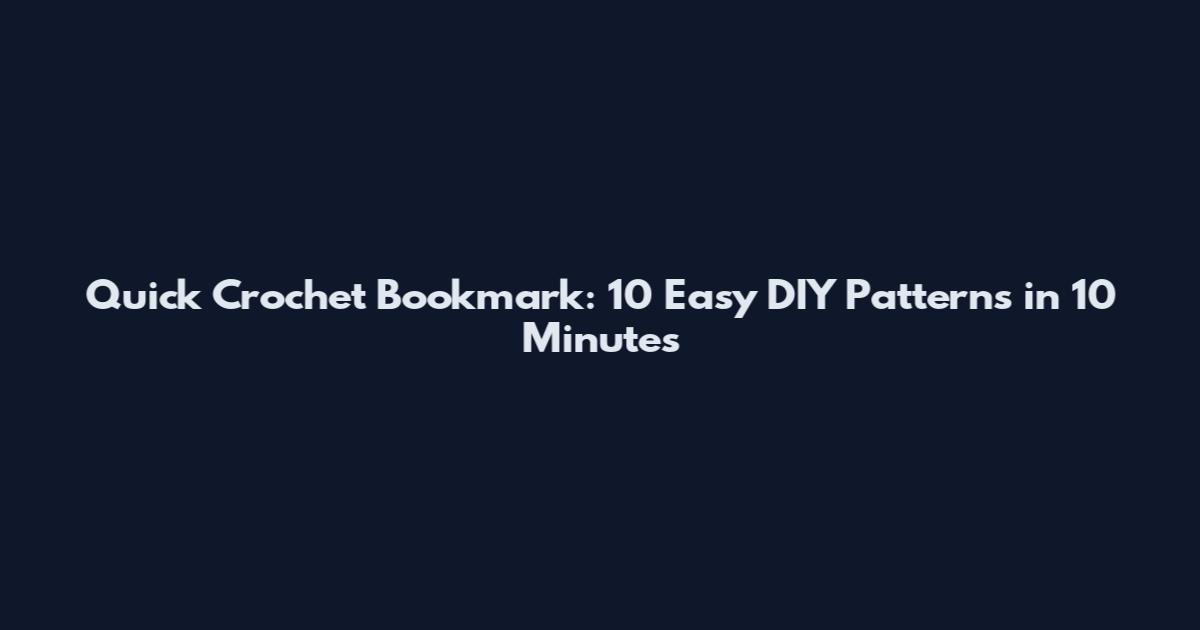 Quick Crochet Bookmark: 10 Easy DIY Patterns in 10 Minutes