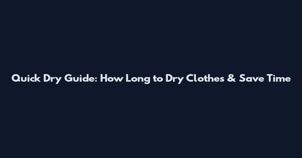 Quick Dry Guide: How Long to Dry Clothes & Save Time