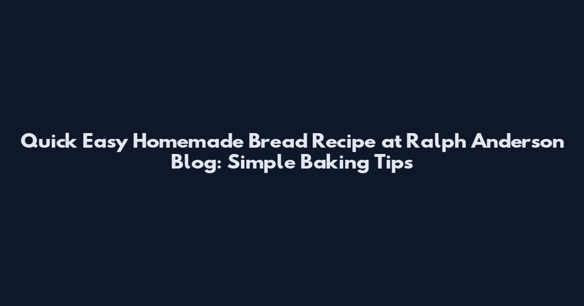 Quick Easy Homemade Bread Recipe at Ralph Anderson Blog: Simple Baking Tips
