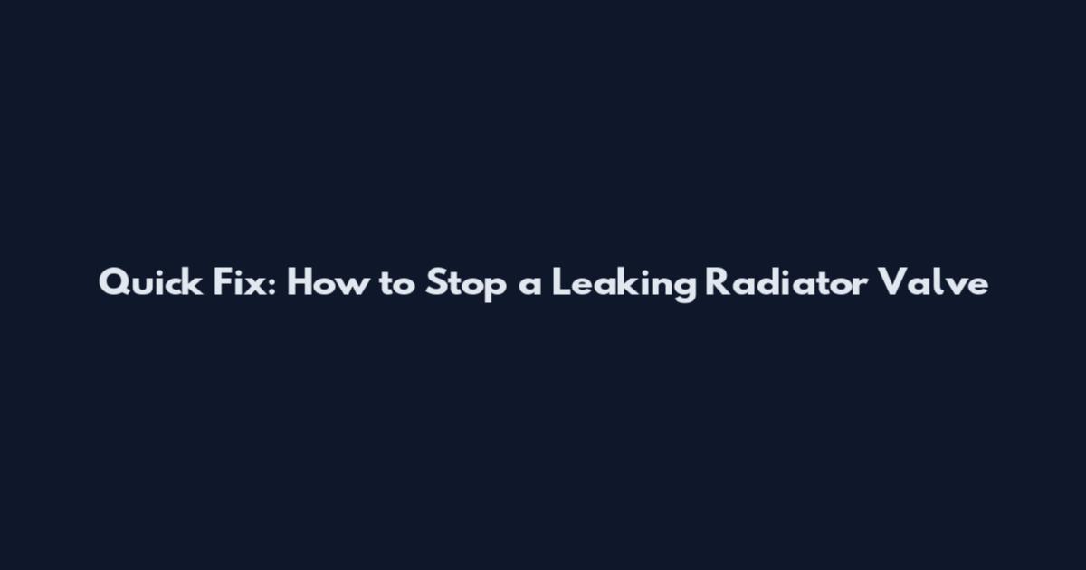 Quick Fix: How to Stop a Leaking Radiator Valve