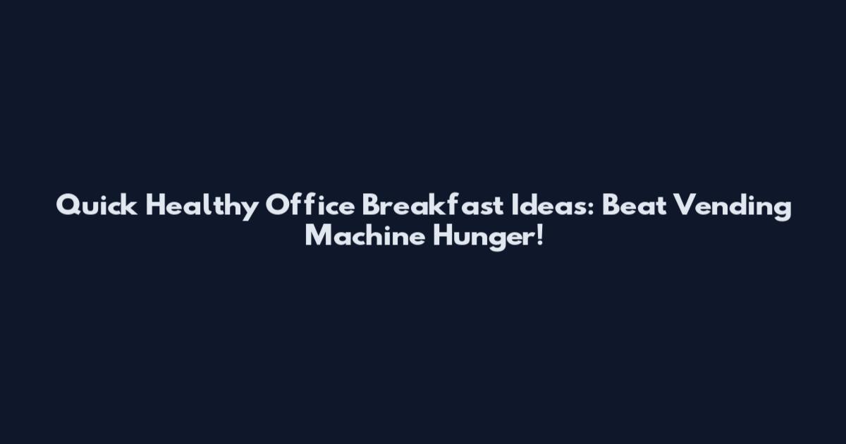 Quick Healthy Office Breakfast Ideas: Beat Vending Machine Hunger!