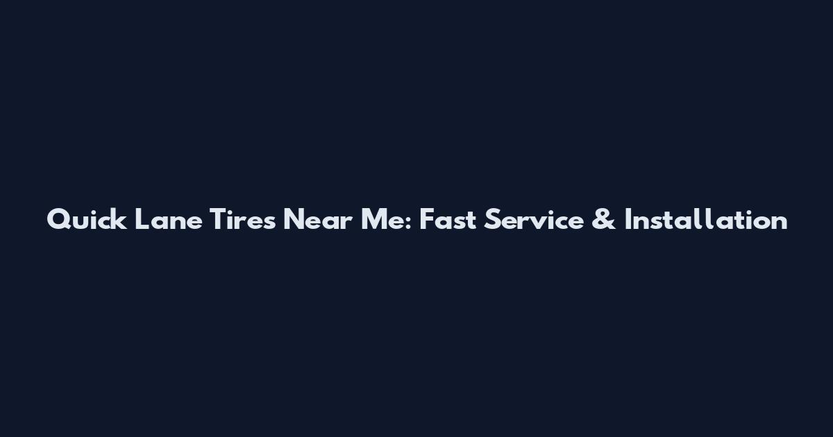 Quick Lane Tires Near Me: Fast Service & Installation