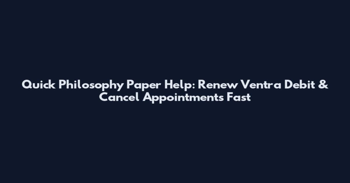 Quick Philosophy Paper Help: Renew Ventra Debit & Cancel Appointments Fast