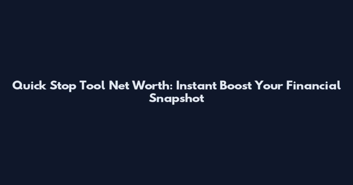 Quick Stop Tool Net Worth: Instant Boost Your Financial Snapshot