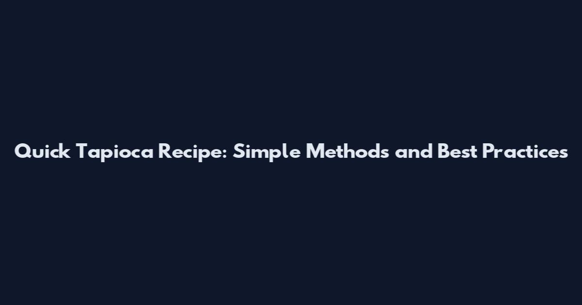 Quick Tapioca Recipe: Simple Methods and Best Practices