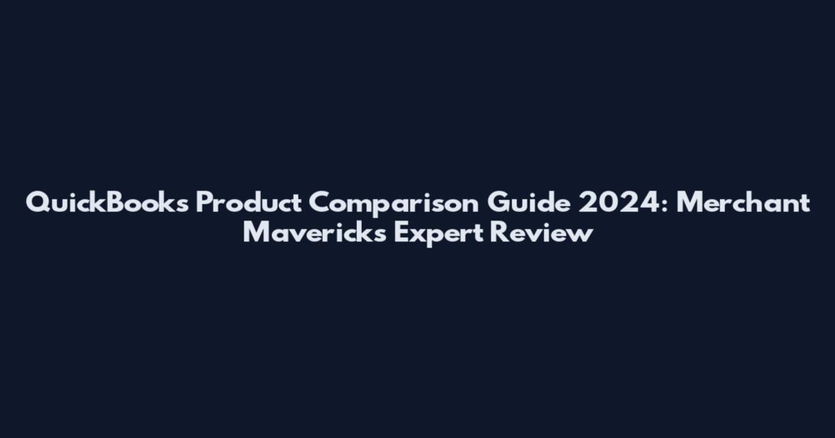 QuickBooks Product Comparison Guide 2024: Merchant Maverick's Expert Review