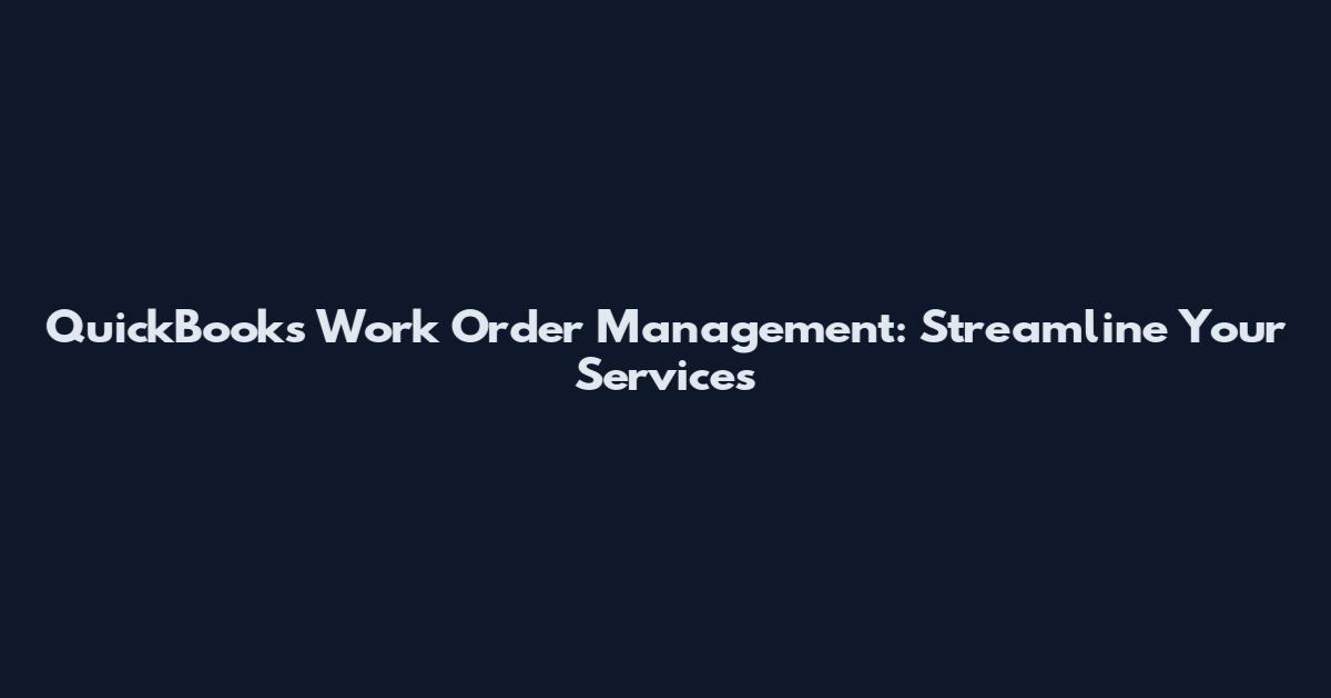QuickBooks Work Order Management: Streamline Your Services