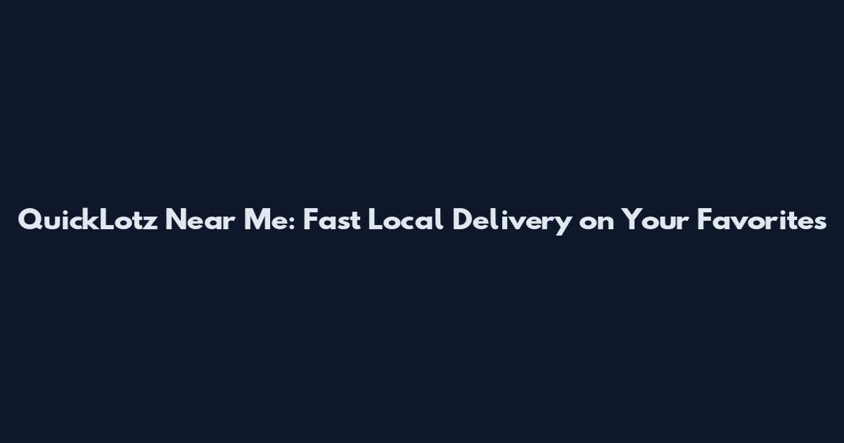 QuickLotz Near Me: Fast Local Delivery on Your Favorites
