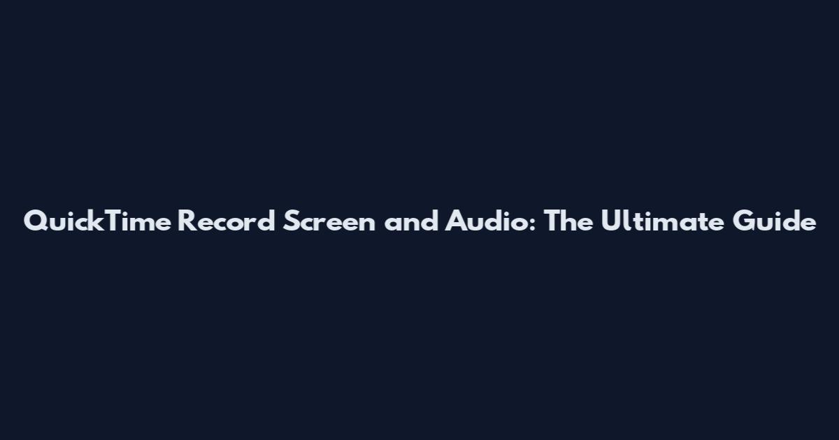 QuickTime Record Screen and Audio: The Ultimate Guide
