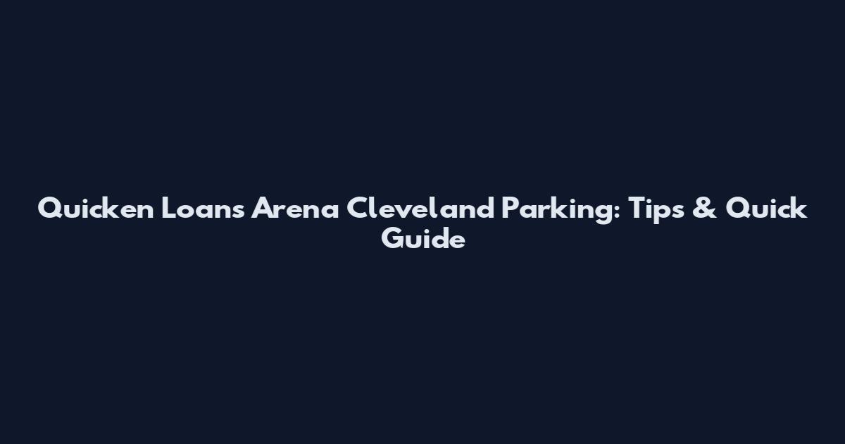 Quicken Loans Arena Cleveland Parking: Tips & Quick Guide
