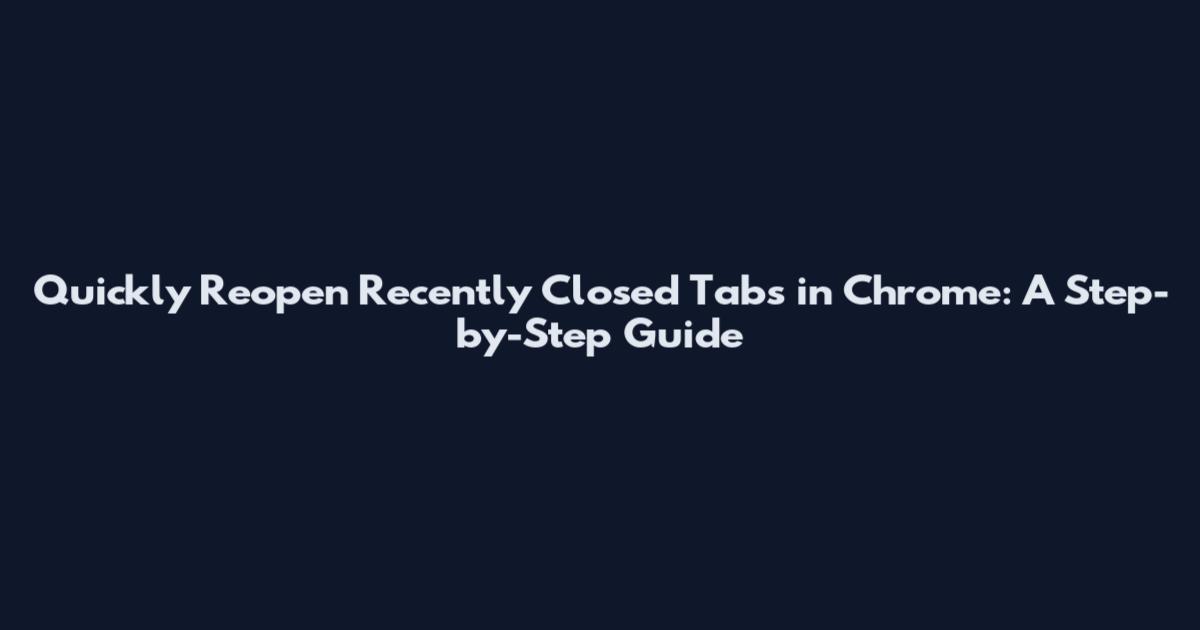 Quickly Reopen Recently Closed Tabs in Chrome: A Step-by-Step Guide
