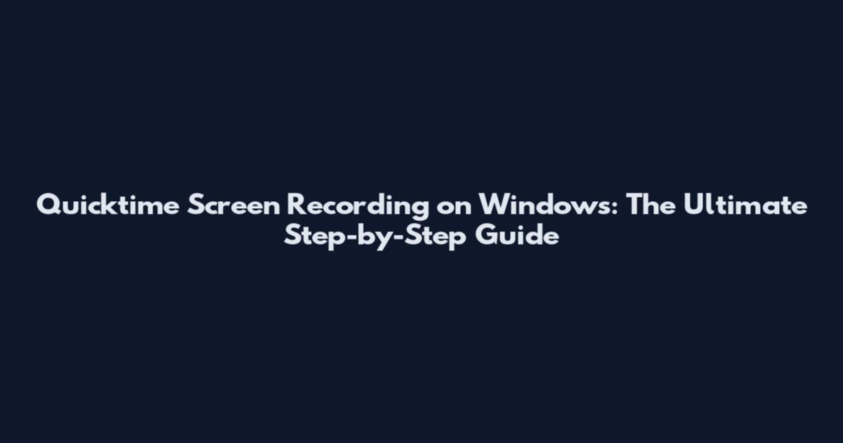 Quicktime Screen Recording on Windows: The Ultimate Step-by-Step Guide