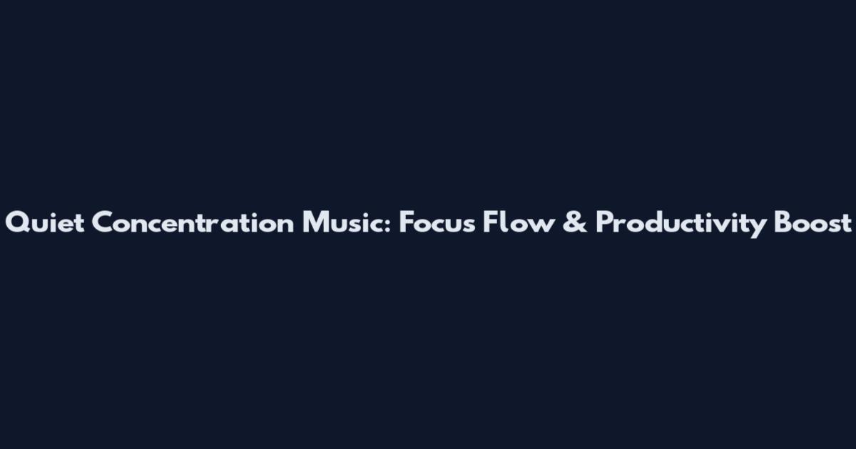 Quiet Concentration Music: Focus Flow & Productivity Boost