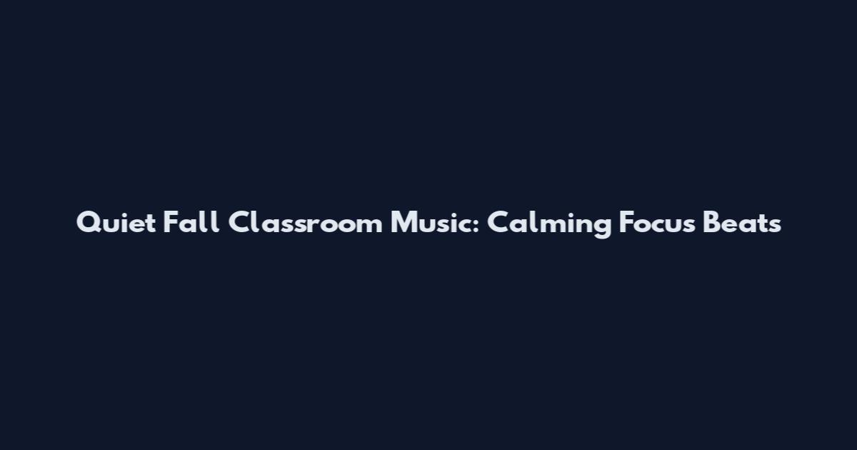 Quiet Fall Classroom Music: Calming Focus Beats