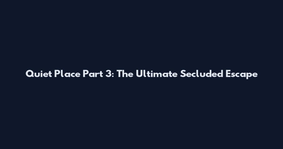 Quiet Place Part 3: The Ultimate Secluded Escape