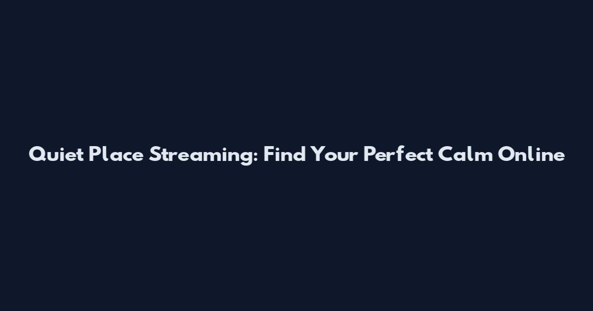 Quiet Place Streaming: Find Your Perfect Calm Online
